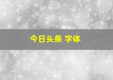 今日头条 字体